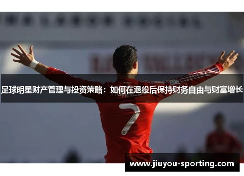 足球明星财产管理与投资策略：如何在退役后保持财务自由与财富增长