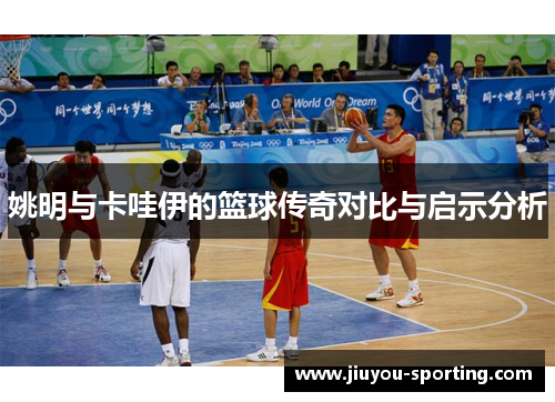 姚明与卡哇伊的篮球传奇对比与启示分析
