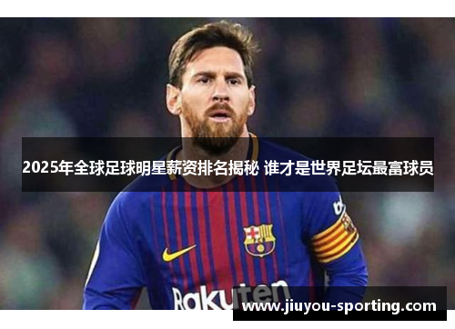 2025年全球足球明星薪资排名揭秘 谁才是世界足坛最富球员