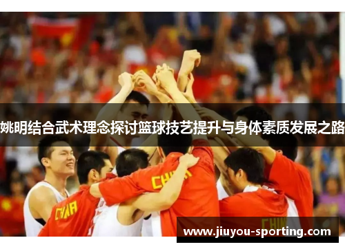 姚明结合武术理念探讨篮球技艺提升与身体素质发展之路