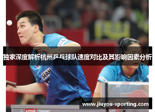 独家深度解析杭州乒乓球队速度对比及其影响因素分析