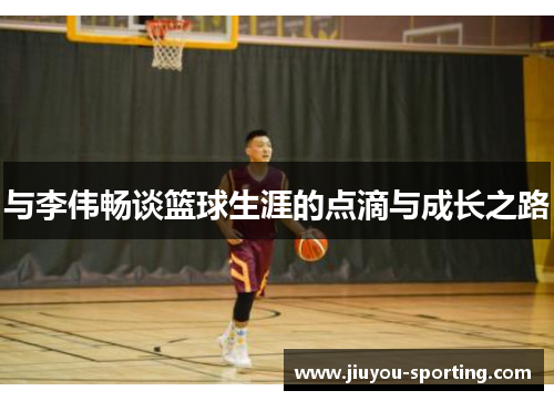 与李伟畅谈篮球生涯的点滴与成长之路