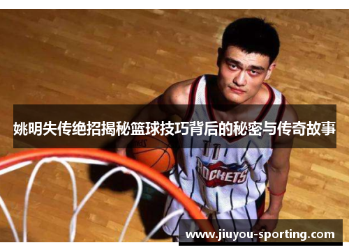姚明失传绝招揭秘篮球技巧背后的秘密与传奇故事