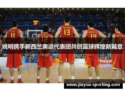姚明携手新西兰奥运代表团共创篮球辉煌新篇章