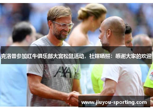 克洛普参加红牛俱乐部大宫松鼠活动，社媒晒照：感谢大家的欢迎