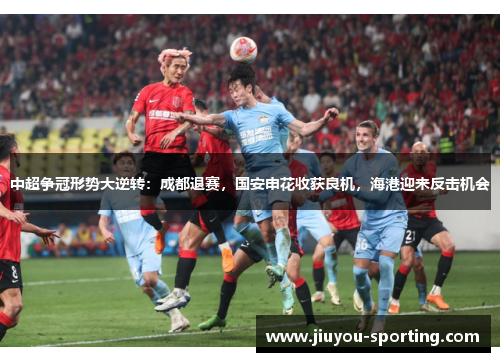 中超争冠形势大逆转：成都退赛，国安申花收获良机，海港迎来反击机会