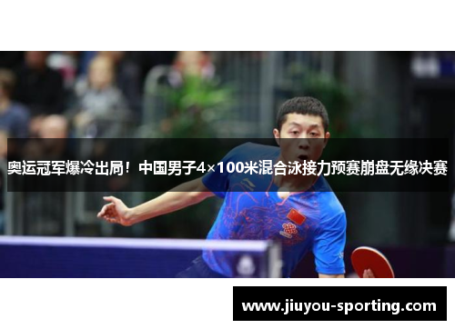 奥运冠军爆冷出局！中国男子4×100米混合泳接力预赛崩盘无缘决赛