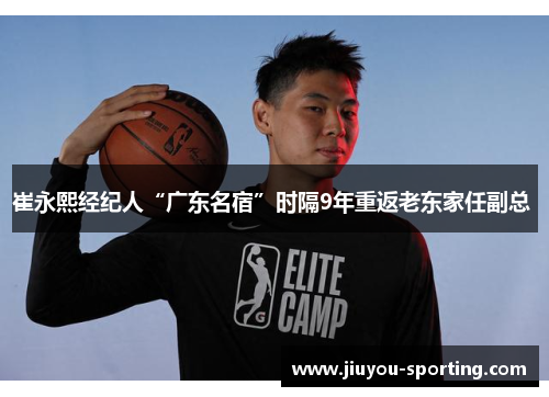 崔永熙经纪人“广东名宿”时隔9年重返老东家任副总 