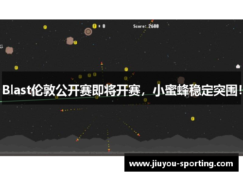 Blast伦敦公开赛即将开赛，小蜜蜂稳定突围！